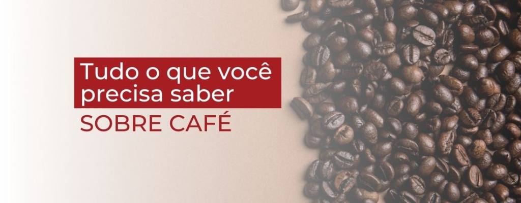 Tudo o que você precisa saber sobre café